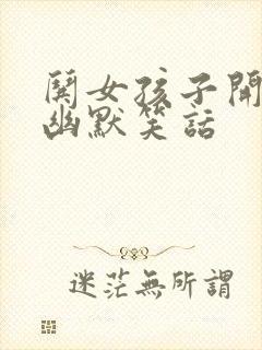 哄女孩子开心的幽默笑话