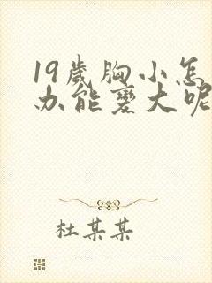 19岁胸小怎么办能变大呢