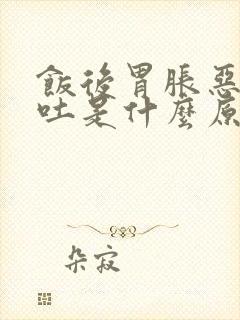 饭后胃胀恶心想吐是什么原因