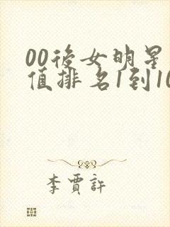 00后女明星颜值排名1到100名