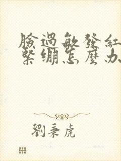 脸过敏发红脱皮紧绷怎么办