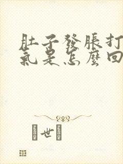 肚子发胀打嗝闷气是怎么回事