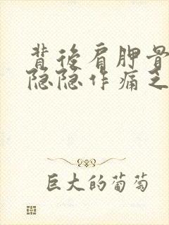 背后肩胛骨下面隐隐作痛乏力