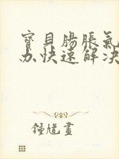 宝贝肠胀气怎么办快速解决