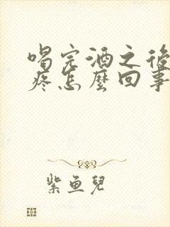 喝完酒之后肚子疼怎么回事