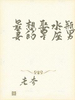 最想娶水瓶女为妻的星座男