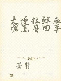 大便拉鲜血带血块怎么回事