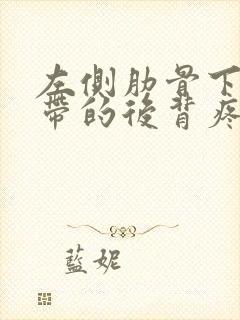 左侧肋骨下方疼带的后背疼是怎么回事