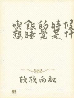 吃饭的时候犯困想睡觉是什么原因