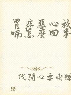 胃疼恶心放屁打嗝怎么回事