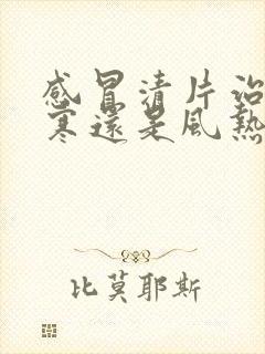 感冒清片治疗风寒还是风热