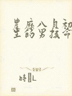 农历八月初八出生的男孩命运