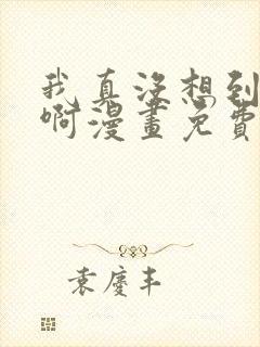 我真没想到重生啊漫画免费