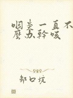 咽炎一直不好怎么办干咳