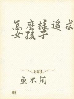 怎么样追求一个女孩子