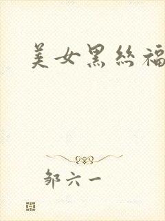 美女黑丝福利