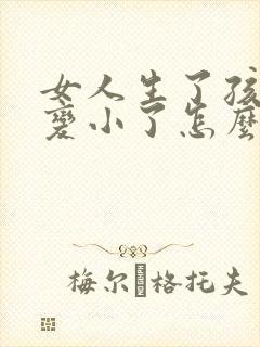 女人生了孩子胸变小了怎么办