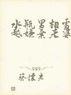 水瓶男相处越久越嫌弃老婆吗