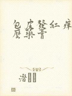 包皮发红痒用什么药膏