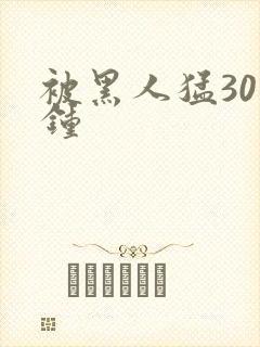 被黑人猛30分钟