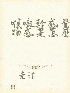 喉咙干感觉有异物感是怎么回事