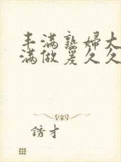 丰满熟妇大乳丰满做爰久久