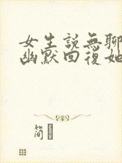 女生说无聊怎么幽默回复她