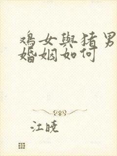 鸡女与猪男相配婚姻如何