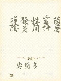 复发性霉菌性的阴炎用什么药效果好