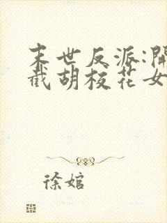 末世反派:开局截胡校花女主全集txt