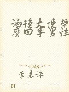 酒后大便带血怎么回事男性