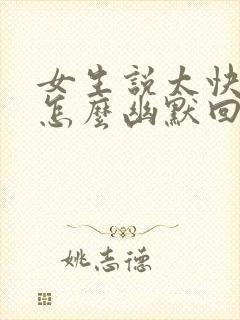 女生说太快了吧怎么幽默回复