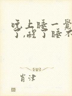 晚上睡一觉就醒了,醒了睡不着咋回事