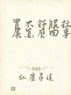 胃不舒服拉不出屎怎么回事