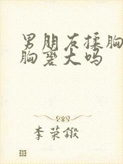 男朋友揉胸能让胸变大吗