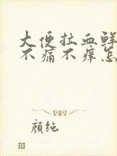 大便拉血鲜红色不痛不痒怎么回事