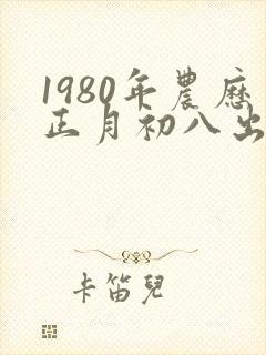 1980年农历正月初八出生的人命运怎样?封面