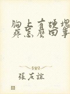 胸上有硬块有点疼怎么回事封面