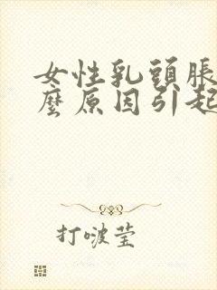 女性乳头胀痛什么原因引起的