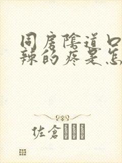 同房阴道口火辣辣的疼是怎么回事