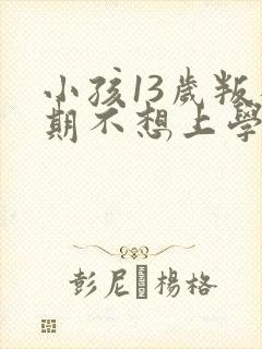 小孩13岁叛逆期不想上学