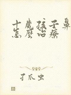 十岁孩子鼻窦炎怎么治疗