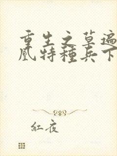 重生之草遍火凤凰特种兵下载