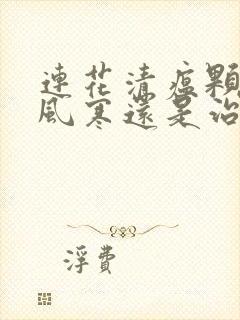 连花清瘟颗粒治风寒还是治风热