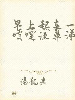 早上起来一直打喷嚏流鼻涕怎么回事