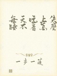 每天晚上失眠 睡不着怎么办