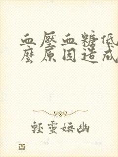 血压血糖低是什么原因造成的