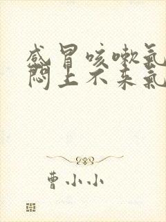 感冒咳嗽气短胸闷上不来气