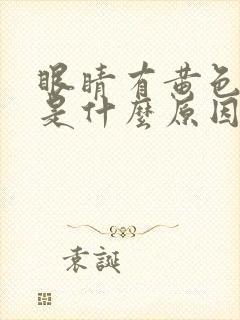 眼睛有黄色眼屎是什么原因引起的