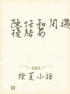 陈任和周遇安最后结局